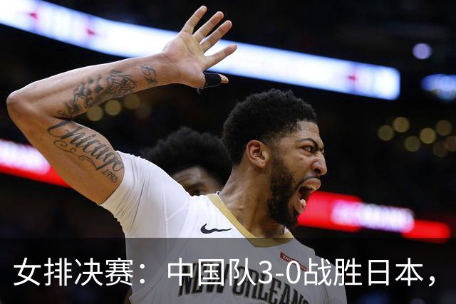 女排决赛：中国队3-0战胜日本，主帅的自省与赞誉令人动容