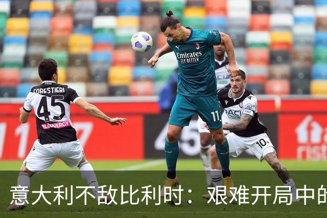 意大利不敌比利时：艰难开局中的深刻反思
