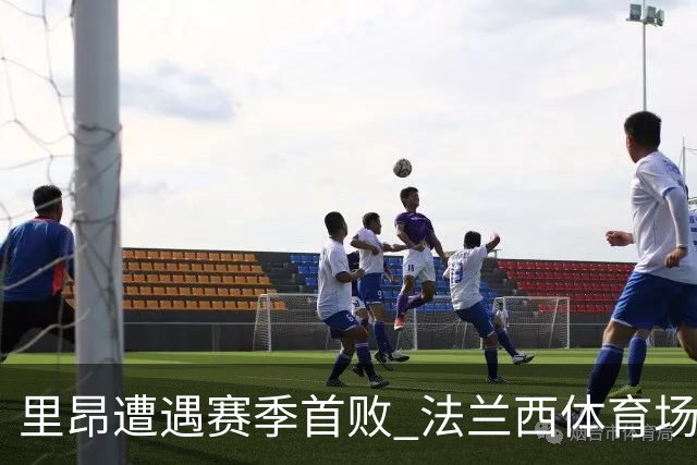 里昂遭遇赛季首败 法兰西体育场升温反击