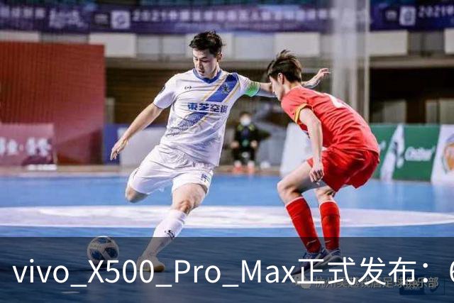 vivo X500 Pro Max正式发布：6999元起，奏响影像新纪元